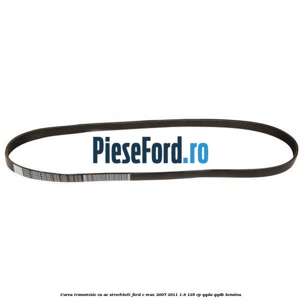 Curea transmisie cu AC strechbelt Ford C-Max 2007-2011 1.8 125 cp QQDA, QQDB benzina