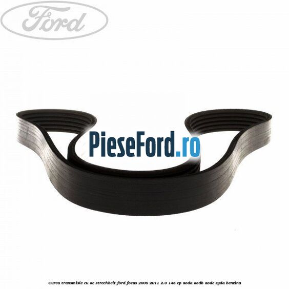 Curea transmisie cu AC strechbelt Ford Focus 2008-2011 2.0 145 cp Curea transmisie cu AC strechbelt Ford Focus 2008-2011 2.0 145 cp AODA, AODB, AODE, SYDA benzina