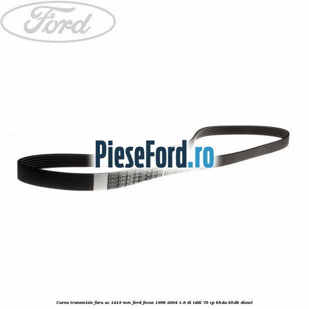 Curea transmisie fara AC 1413 mm Ford Focus 1998-2004 1.8 DI/TDDi 75 cp BHDA, BHDB diesel