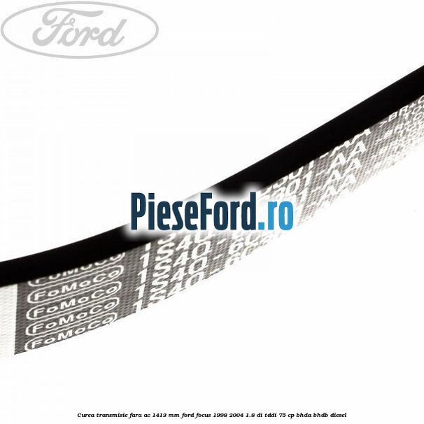 Curea transmisie fara AC 1413 mm Ford Focus 1998-2004 1.8 DI/TDDi 75 cp BHDA, BHDB diesel
