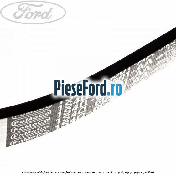 Curea transmisie fara AC 1413 mm Ford Tourneo Connect 2002-2014 1.8 Di 75 cp BHPA, P7PA, P7PB, R2PA diesel