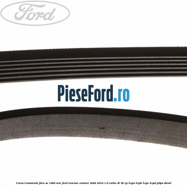 Curea transmisie fara AC 1460 mm Ford Tourneo Connect 2002-2014 1.8 Turbo Di 90 cp Curea transmisie fara AC 1460 mm Ford Tourneo Connect 2002-2014 1.8 Turbo Di 90 cp HCPA, HCPB, HCPC, HCPD, P9PA diesel