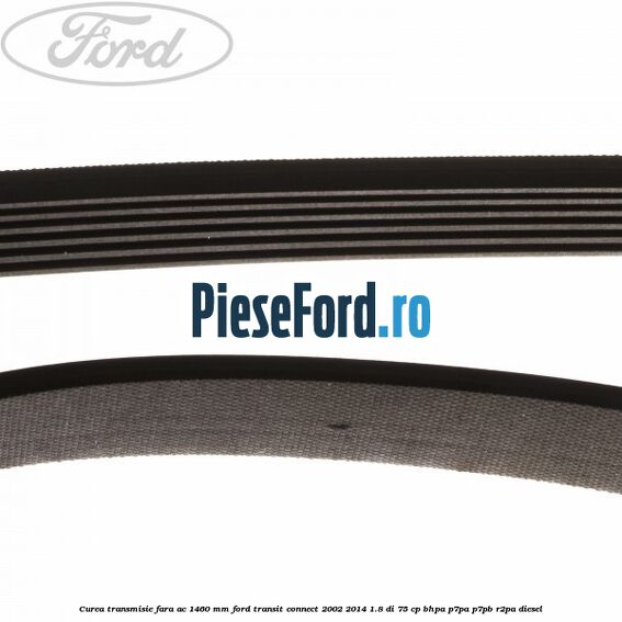 Curea transmisie fara AC 1460 mm Ford Transit Connect 2002-2014 1.8 Di 75 cp Curea transmisie fara AC 1460 mm Ford Transit Connect 2002-2014 1.8 Di 75 cp BHPA, P7PA, P7PB, R2PA diesel