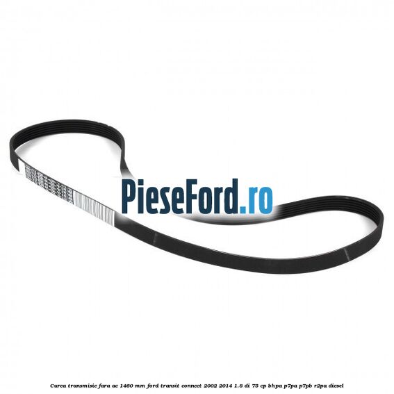 Curea transmisie fara AC 1460 mm Ford Transit Connect 2002-2014 1.8 Di 75 cp Curea transmisie fara AC 1460 mm Ford Transit Connect 2002-2014 1.8 Di 75 cp BHPA, P7PA, P7PB, R2PA diesel