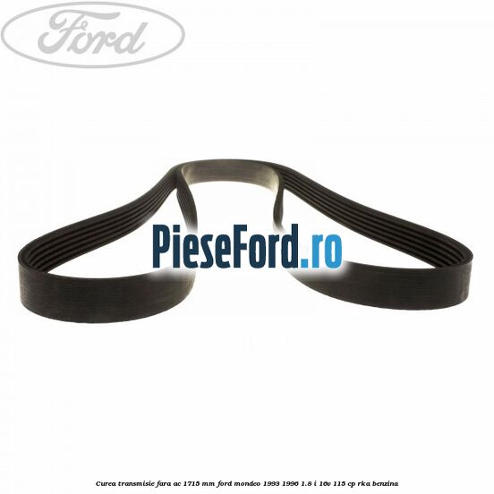 Curea transmisie fara AC 1715 mm Ford Mondeo 1993-1996 1.8 i 16V 115 cp RKA benzina