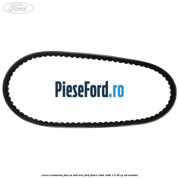 Curea transmisie fara AC 800 mm Ford Fiesta 1989-1996 1.0 45 cp TLB benzina