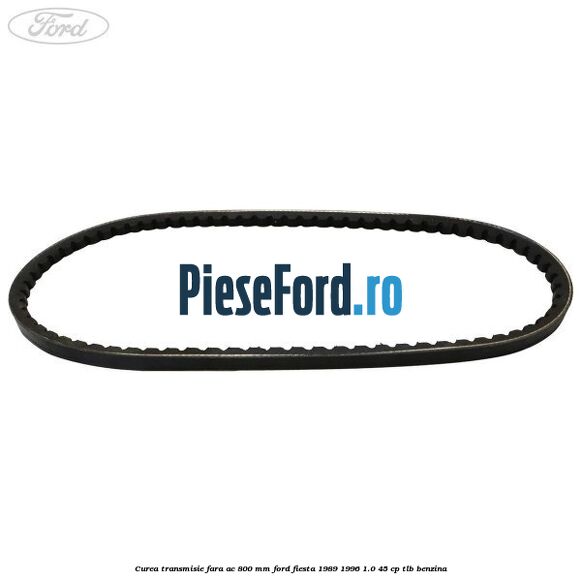 Curea transmisie fara AC 800 mm Ford Fiesta 1989-1996 1.0 45 cp TLB benzina