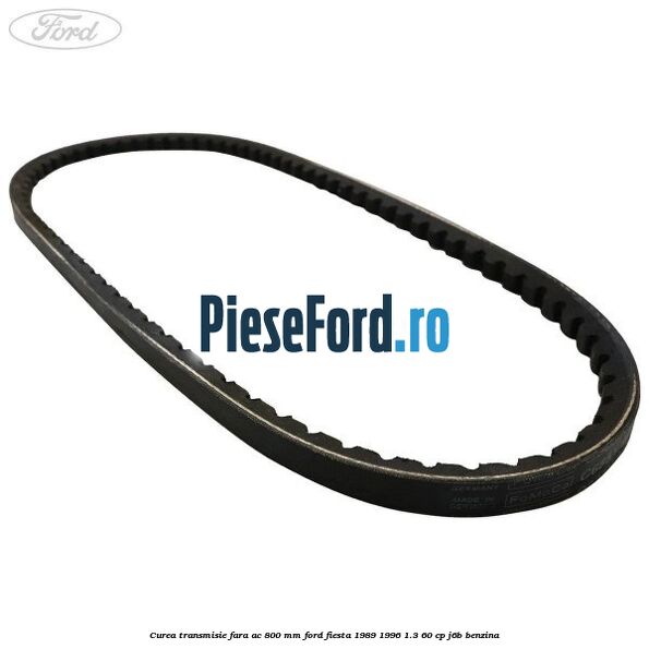 Curea transmisie fara AC 800 mm Ford Fiesta 1989-1996 1.3 60 cp J6B benzina