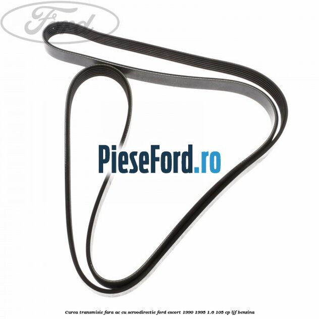 Curea transmisie fara AC cu servodirectie Ford Escort 1990-1995 1.6 105 cp LJF benzina