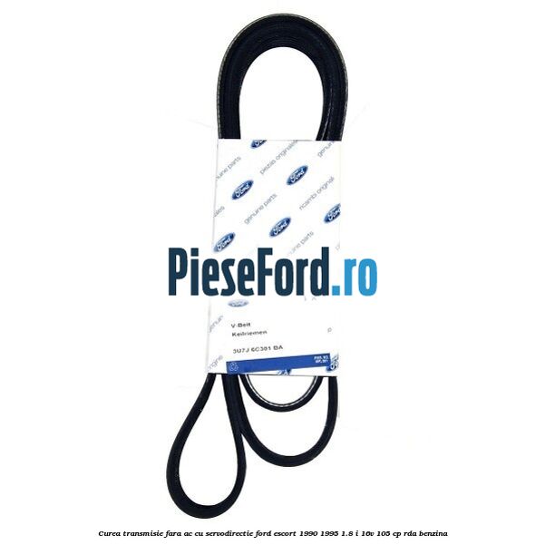 Curea transmisie fara AC cu servodirectie Ford Escort 1990-1995 1.8 i 16V 105 cp RDA benzina