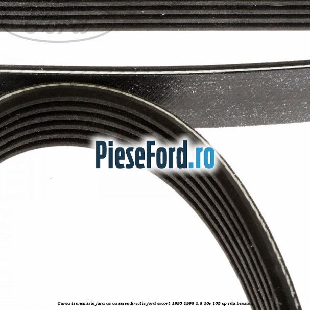 Curea transmisie fara AC cu servodirectie Ford Escort 1995-1998 1.8 16V 105 cp Curea transmisie fara AC cu servodirectie Ford Escort 1995-1998 1.8 16V 105 cp RDA benzina