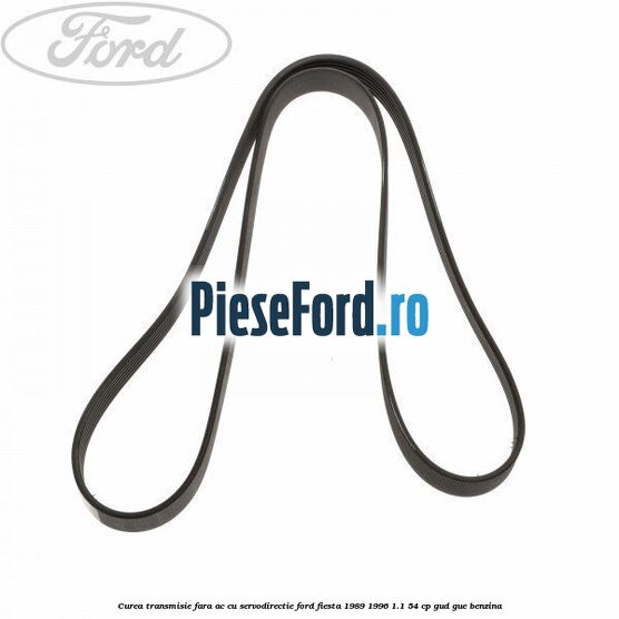 Curea transmisie fara AC cu servodirectie Ford Fiesta 1989-1996 1.1 54 cp GUD, GUE benzina