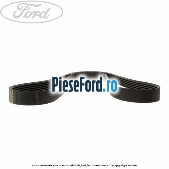 Curea transmisie fara AC cu servodirectie Ford Fiesta 1989-1996 1.1 54 cp GUD, GUE benzina