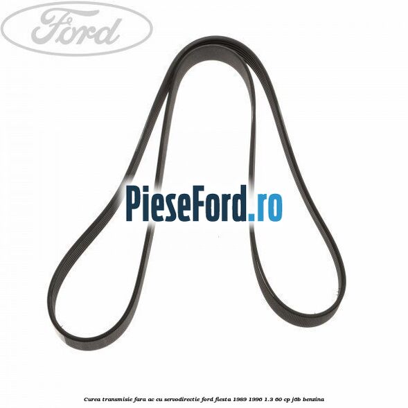 Curea transmisie fara AC cu servodirectie Ford Fiesta 1989-1996 1.3 60 cp J6B benzina