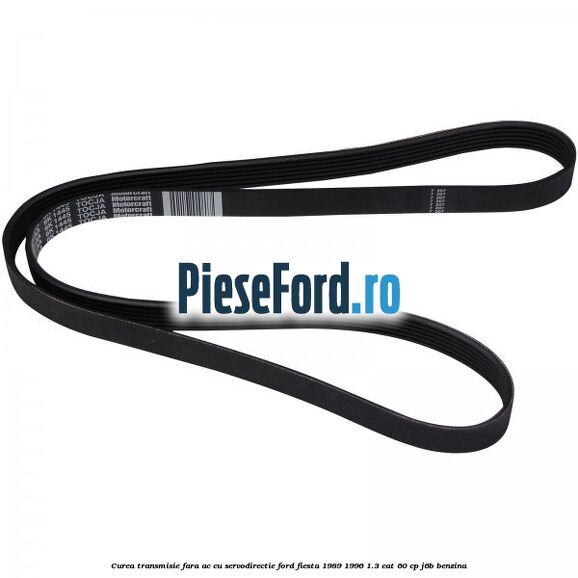 Curea transmisie fara AC cu servodirectie Ford Fiesta 1989-1996 1.3 CAT 60 cp J6B benzina