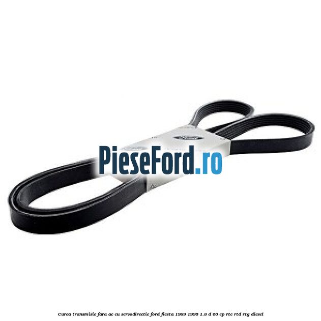 Curea transmisie fara AC cu servodirectie Ford Fiesta 1989-1996 1.8 D 60 cp RTC, RTD, RTG diesel