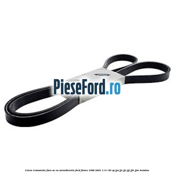 Curea transmisie fara AC cu servodirectie Ford Fiesta 1996-2001 1.3 i 50 cp JJA, JJC, JJE, JJJ, JJK, JJM benzina