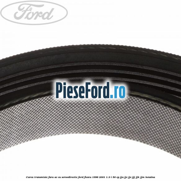Curea transmisie fara AC cu servodirectie Ford Fiesta 1996-2001 1.3 i 50 cp JJA, JJC, JJE, JJJ, JJK, JJM benzina