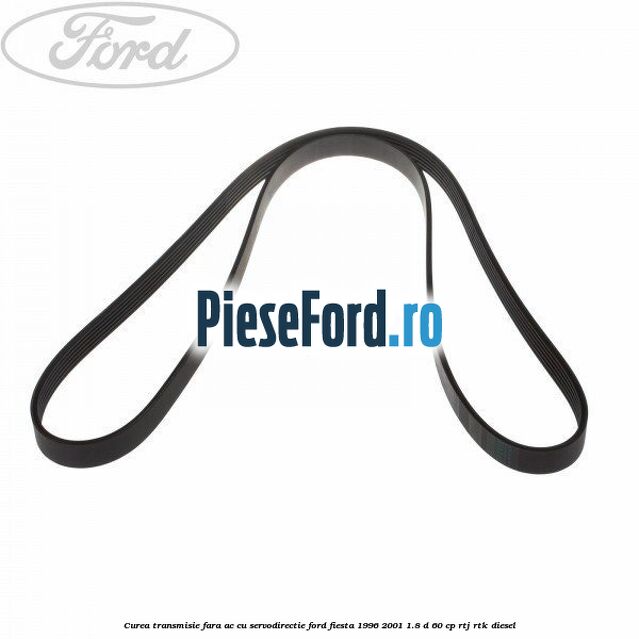 Curea transmisie fara AC cu servodirectie Ford Fiesta 1996-2001 1.8 D 60 cp RTJ, RTK diesel