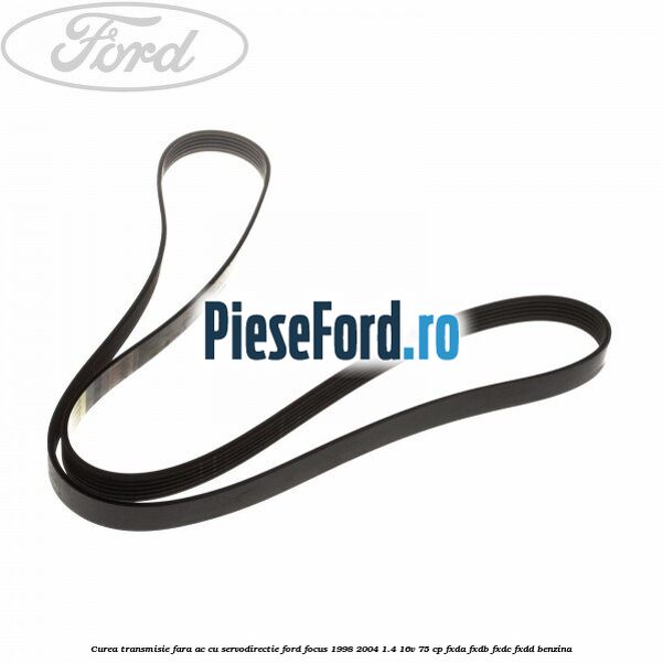 Curea transmisie fara AC cu servodirectie Ford Focus 1998-2004 1.4 16V 75 cp FXDA, FXDB, FXDC, FXDD benzina