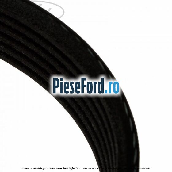 Curea transmisie fara AC cu servodirectie Ford Ka 1996-2008 1.3 i 60 cp BAA, J4D, J4K, J4M, J4N, J4P, J4S benzina