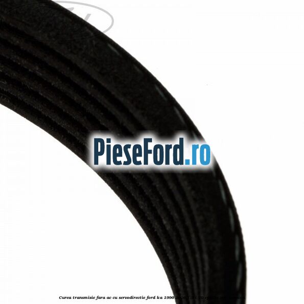 Curea transmisie fara AC cu servodirectie Ford Ka 1996-2008 1.3 i 70 cp A9A, A9B benzina