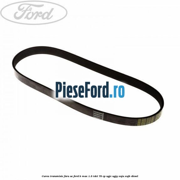 Curea transmisie fara AC Ford B-Max 1.5 TDCi 75 cp UGJC, UGJG, XUJA, XUJB diesel
