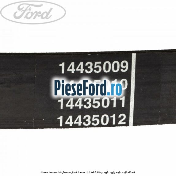Curea transmisie fara AC Ford B-Max 1.5 TDCi 75 cp UGJC, UGJG, XUJA, XUJB diesel