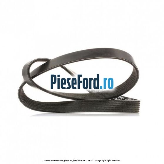 Curea transmisie fara AC Ford B-Max 1.6 Ti 105 cp IQJA, IQJC benzina