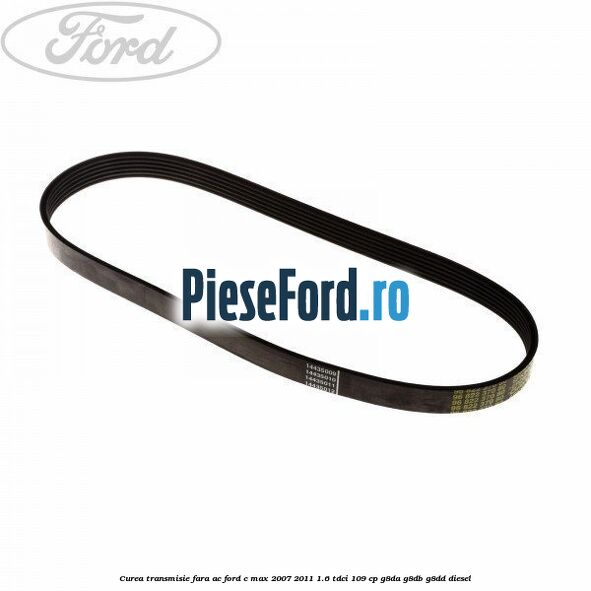Curea transmisie fara AC Ford C-Max 2007-2011 1.6 TDCi 109 cp G8DA, G8DB, G8DD diesel