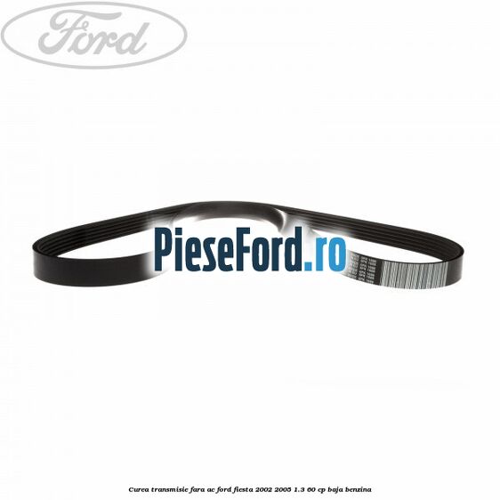 Curea transmisie fara AC Ford Fiesta 2002-2005 1.3 60 cp BAJA benzina