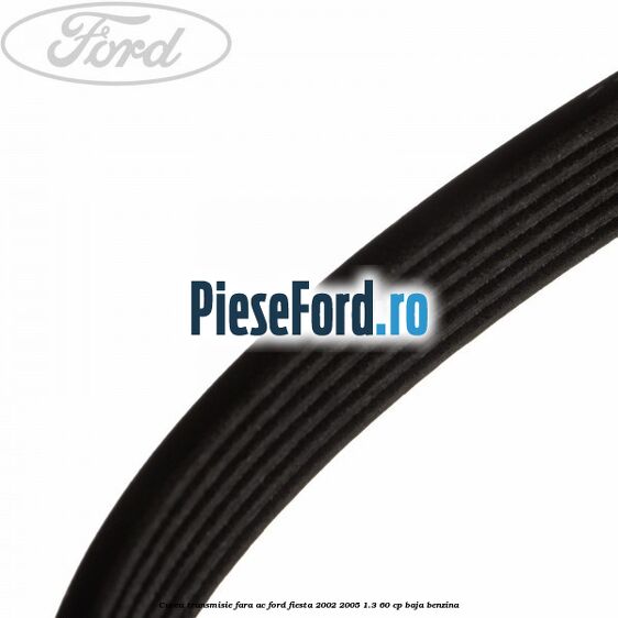 Curea transmisie fara AC Ford Fiesta 2002-2005 1.3 60 cp BAJA benzina