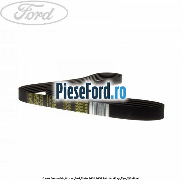 Curea transmisie fara AC Ford Fiesta 2002-2005 1.4 TDCi 68 cp Curea transmisie fara AC Ford Fiesta 2002-2005 1.4 TDCi 68 cp F6JA, F6JB diesel