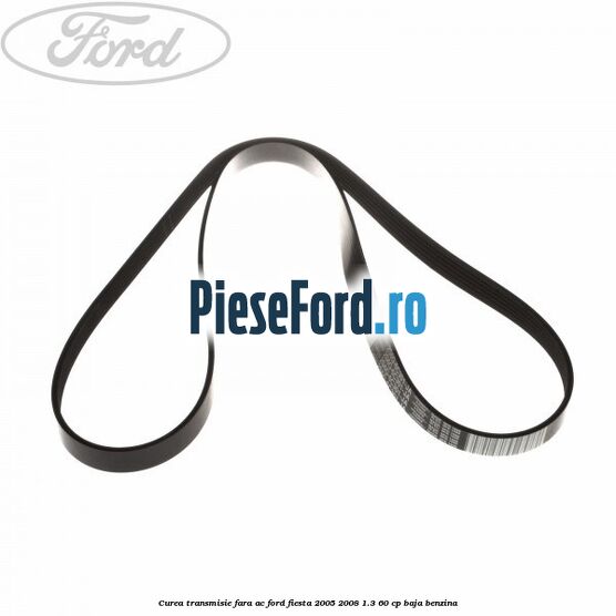 Curea transmisie fara AC Ford Fiesta 2005-2008 1.3 60 cp BAJA benzina