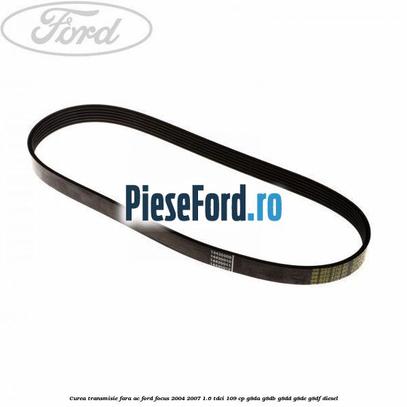 Curea transmisie fara AC Ford Focus 2004-2007 1.6 TDCi 109 cp G8DA, G8DB, G8DD, G8DE, G8DF diesel
