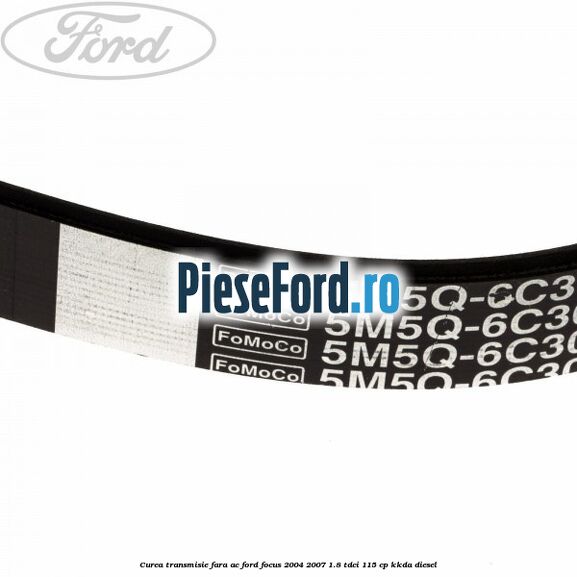 Curea transmisie fara AC Ford Focus 2004-2007 1.8 TDCi 115 cp KKDA diesel