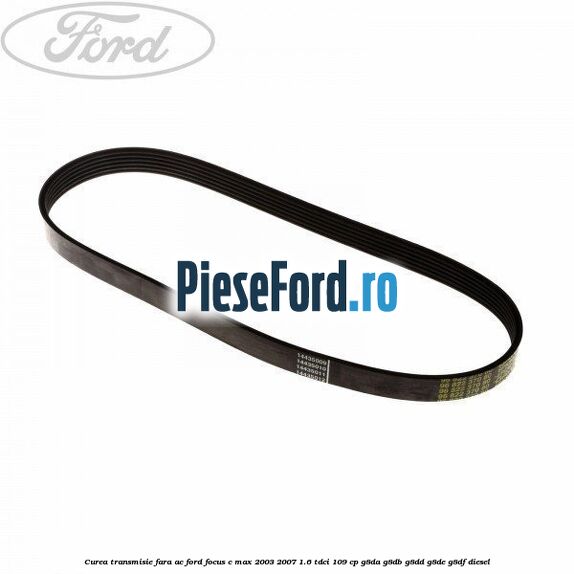 Curea transmisie fara AC Ford Focus C-Max 2003-2007 1.6 TDCi 109 cp G8DA, G8DB, G8DD, G8DE, G8DF diesel