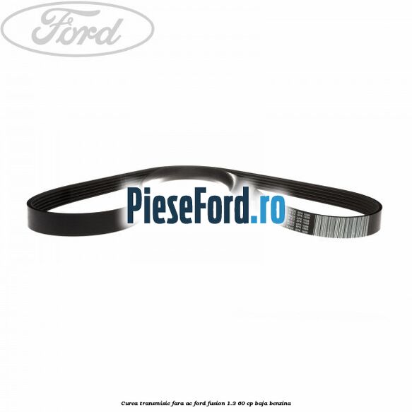 Curea transmisie fara AC Ford Fusion 1.3 60 cp BAJA benzina
