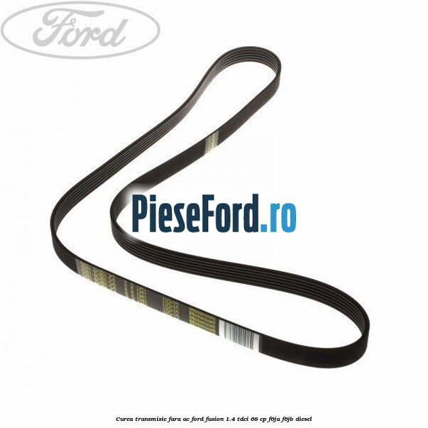Curea transmisie fara AC Ford Fusion 1.4 TDCi 68 cp F6JA, F6JB diesel