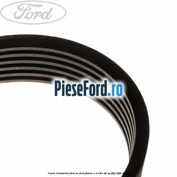 Curea transmisie fara AC Ford Fusion 1.4 TDCi 68 cp F6JA, F6JB diesel