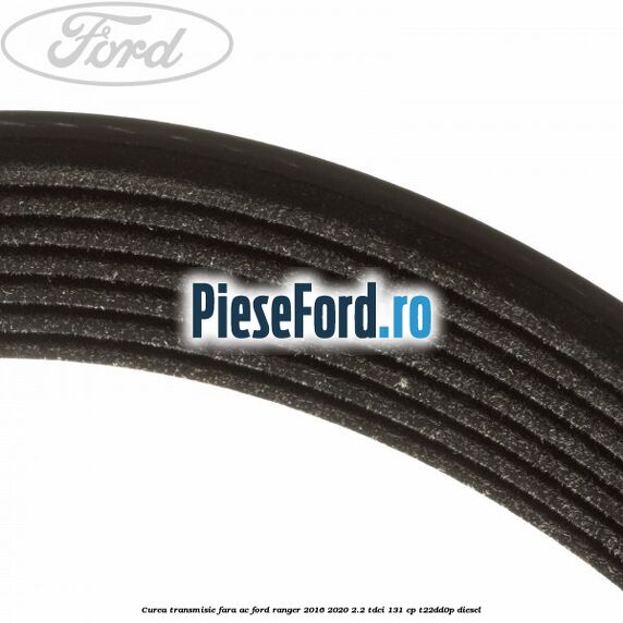 Curea transmisie fara AC Ford Ranger 2016-2020 2.2 TDCi 131 cp T22DD0P diesel