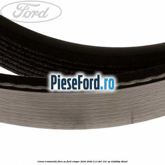 Curea transmisie fara AC Ford Ranger 2016-2020 2.2 TDCi 131 cp T22DD0P diesel