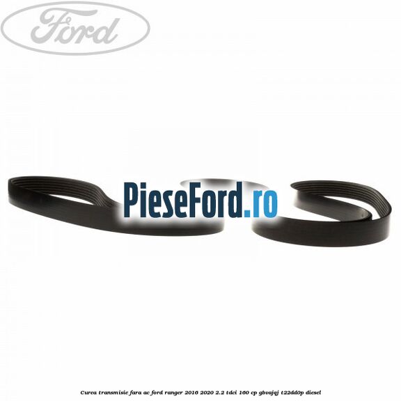 Curea transmisie fara AC Ford Ranger 2016-2020 2.2 TDCi 160 cp GBVAJQJ, T22DD0P diesel