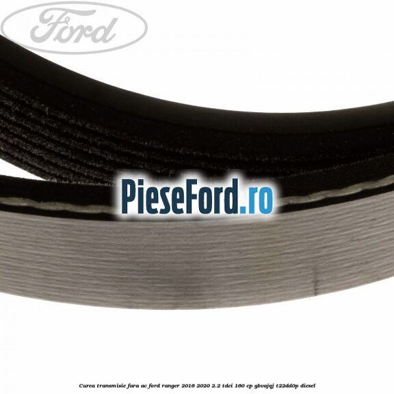 Curea transmisie fara AC Ford Ranger 2016-2020 2.2 TDCi 160 cp GBVAJQJ, T22DD0P diesel
