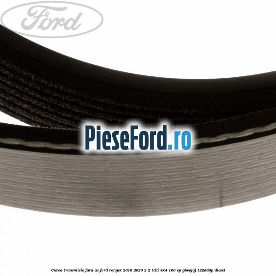 Curea transmisie fara AC Ford Ranger 2016-2020 2.2 TDCi 4x4 160 cp GBVAJQJ, T22DD0P diesel