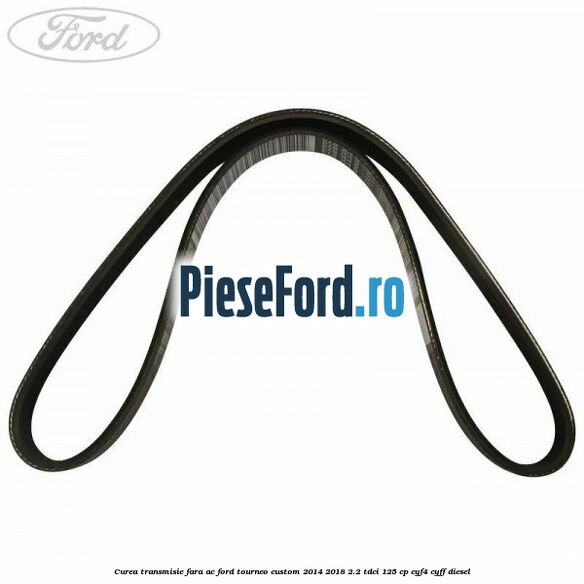 Curea transmisie fara AC Ford Tourneo Custom 2014-2018 2.2 TDCi 125 cp Curea transmisie fara AC Ford Tourneo Custom 2014-2018 2.2 TDCi 125 cp CYF4, CYFF diesel