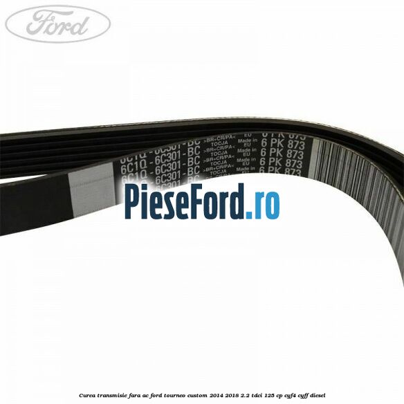 Curea transmisie fara AC Ford Tourneo Custom 2014-2018 2.2 TDCi 125 cp Curea transmisie fara AC Ford Tourneo Custom 2014-2018 2.2 TDCi 125 cp CYF4, CYFF diesel