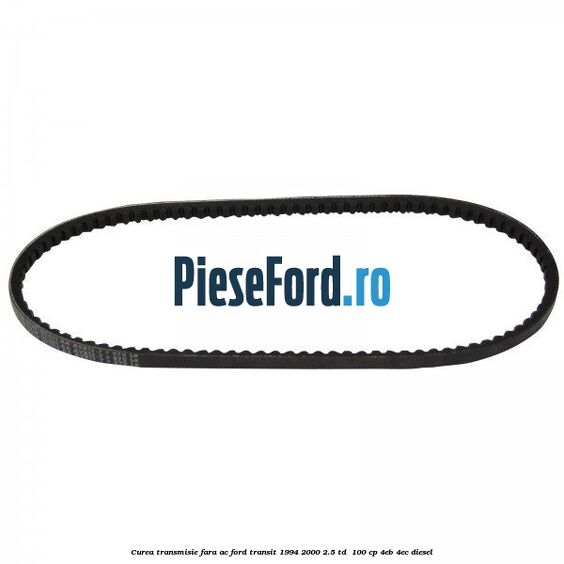 Curea transmisie fara AC Ford Transit 1994-2000 2.5 TD 100 cp Curea transmisie fara AC Ford Transit 1994-2000 2.5 TD 100 cp 4EB, 4EC diesel