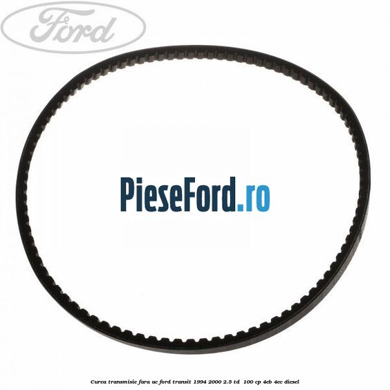 Curea transmisie fara AC Ford Transit 1994-2000 2.5 TD 100 cp Curea transmisie fara AC Ford Transit 1994-2000 2.5 TD 100 cp 4EB, 4EC diesel