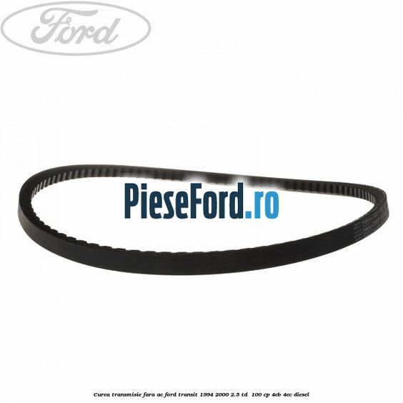 Curea transmisie fara AC Ford Transit 1994-2000 2.5 TD 100 cp Curea transmisie fara AC Ford Transit 1994-2000 2.5 TD 100 cp 4EB, 4EC diesel